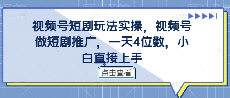 视频号短剧玩法实操，视频号做短剧推广，一天4位数，小白直接上手-悟空云赚AI