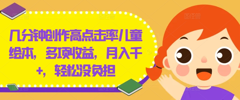 几分钟创作高点击率儿童绘本，多项收益，月入千+，轻松没负担【揭秘】-悟空云赚AI