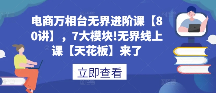 电商万相台无界进阶课【80讲】，7大模块!无界线上课【天花板】来了-悟空云赚AI