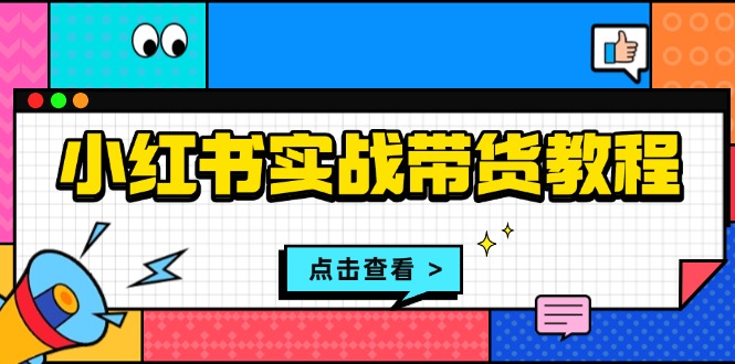 小红书实战带货教程：从开店到选品、笔记制作、发货、售后等全方位指导-悟空云赚AI