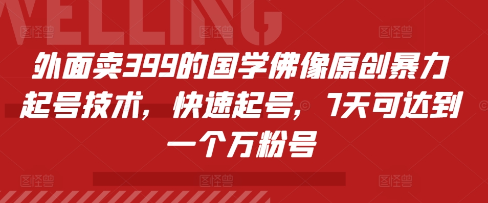 外面卖399的国学佛像原创暴力起号技术，快速起号，7天可达到一个万粉号-悟空云赚AI