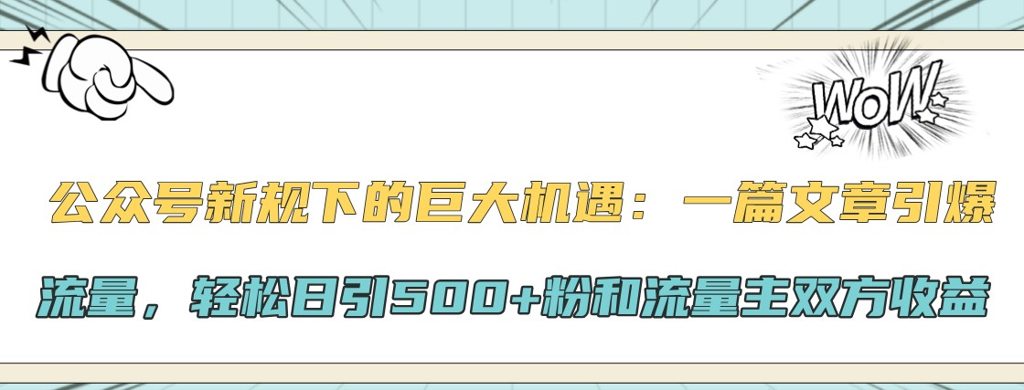 公众号新规下的巨大机遇：一篇文章引爆流量，轻松日引500+粉和流量主双方收益-悟空云赚AI