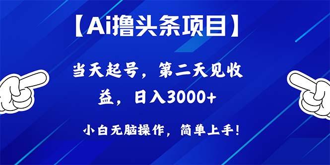 Ai撸头条，当天起号，第二天见收益，日入3000+-悟空云赚AI