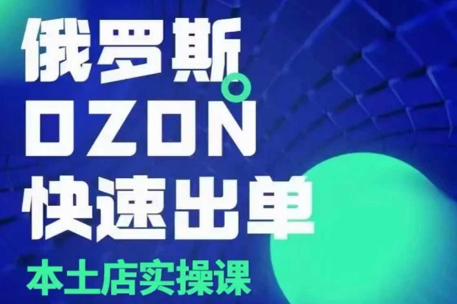 俄罗斯OZON本土店实操课，​OZON本土店运营选品变现-悟空云赚AI