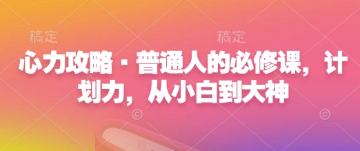 心力攻略·普通人的必修课，计划力，从小白到大神-悟空云赚AI