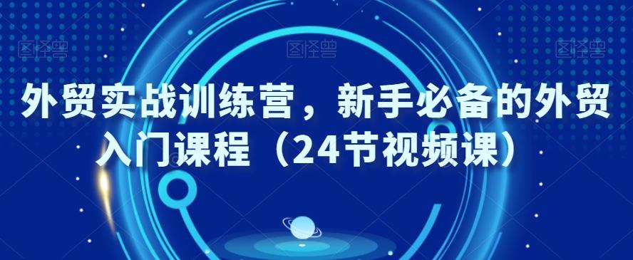 外贸实战训练营，新手必备的外贸入门课程（24节视频课）-悟空云赚AI