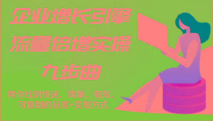 企业增长引擎流量倍增实操九步曲，帮你找到快速、简单、有效、可复制的获客+变现方式-悟空云赚AI