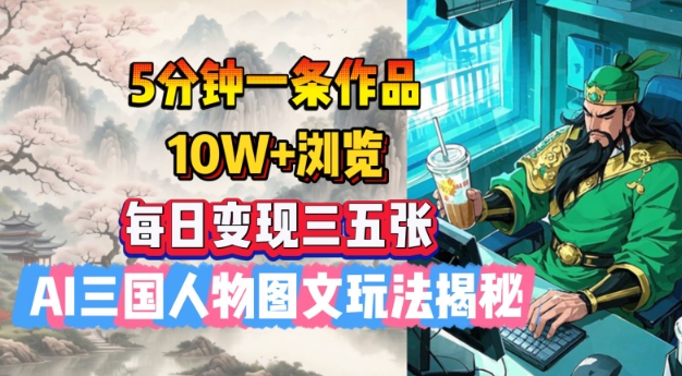 5分钟一条作品，10W+浏览，每日变现三五张，AI三国人物图文玩法揭秘-悟空云赚AI