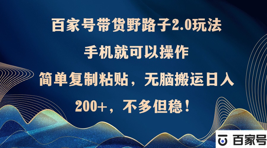 百家号带货野路子2.0玩法，手机就可以操作，简单复制粘贴，无脑搬运日…-悟空云赚AI