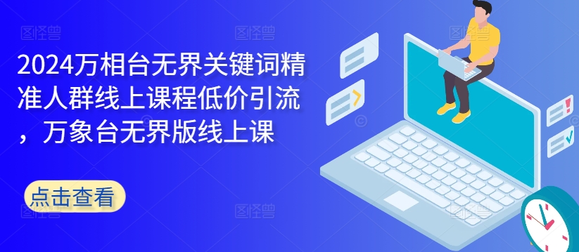 2024万相台无界关键词精准人群线上课程低价引流 ，万象台无界版线上课-悟空云赚AI