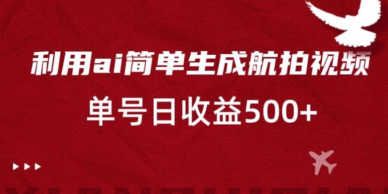 利用ai简单复制粘贴，生成航拍视频，单号日收益500+【揭秘】-悟空云赚AI