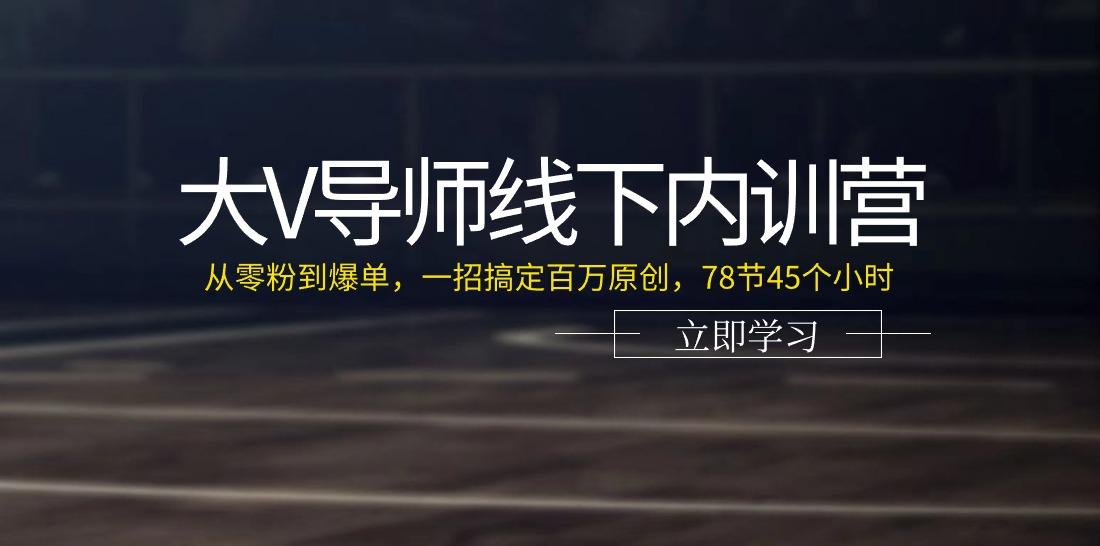 大V导师线下内训营：从零粉到爆单，一招搞定百万原创(78节45个小时)-悟空云赚AI