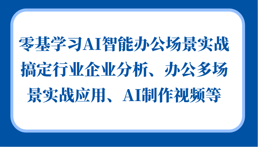 零基学习AI智能办公场景实战，搞定行业企业分析、办公多场景实战应用、AI制作视频等-悟空云赚AI