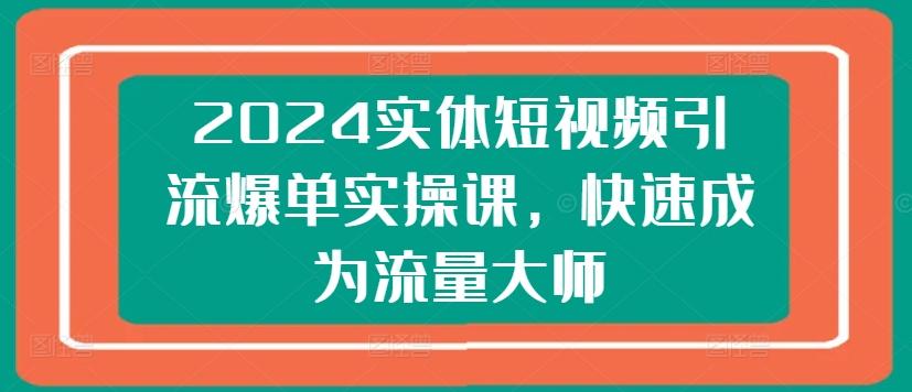 2024实体短视频引流爆单实操课，快速成为流量大师-悟空云赚AI