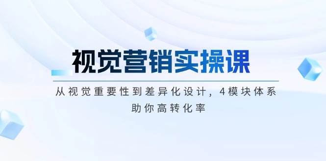 视觉营销实操课, 从视觉重要性到差异化设计, 4模块体系, 助你高转化率-悟空云赚AI