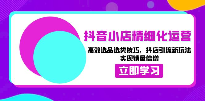 抖音小店精细化运营：高效选品选类技巧，抖店引流新玩法，实现销量倍增-悟空云赚AI