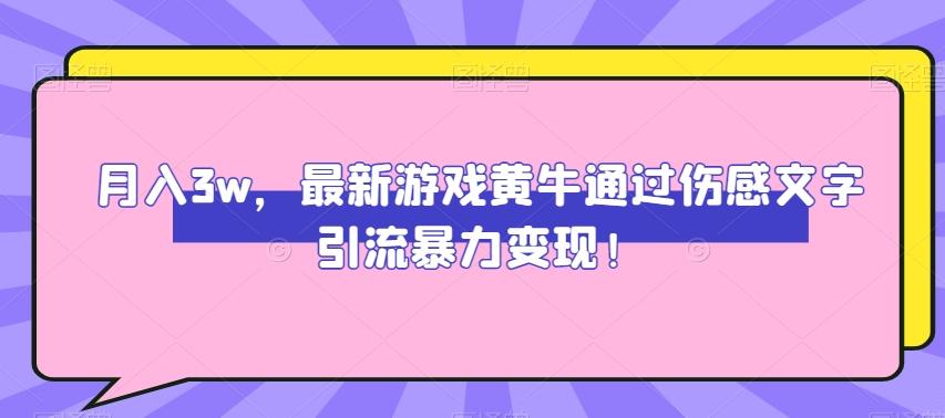 月入3w，最新游戏黄牛通过伤感文字引流暴力变现-悟空云赚AI