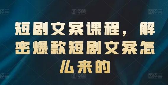 短剧文案课程，解密爆款短剧文案怎么来的-悟空云赚AI