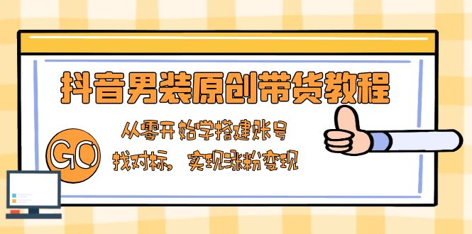 抖音男装原创带货教程：从零开始学搭建账号，找对标，实现涨粉变现-悟空云赚AI