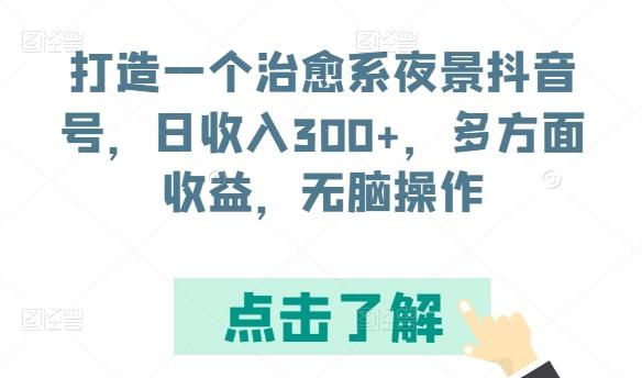 打造一个治愈系夜景抖音号，日收入300+，多方面收益，无脑操作【揭秘】-悟空云赚AI