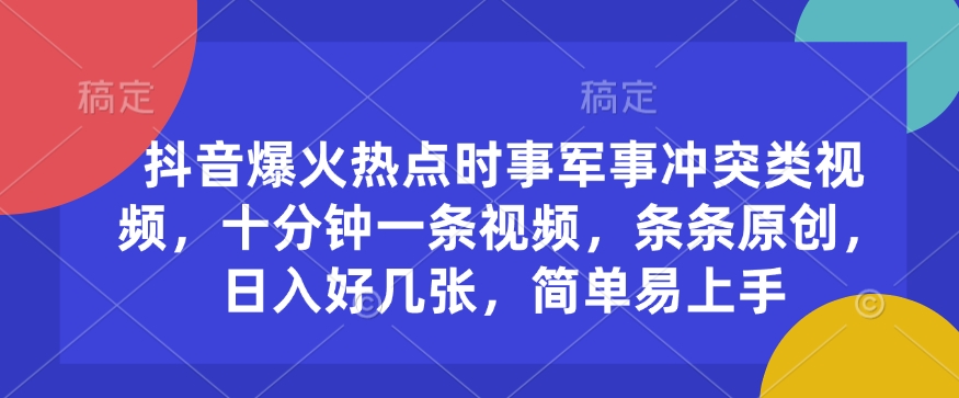 抖音爆火热点时事军事冲突类视频，十分钟一条视频，条条原创，日入好几张，简单易上手-悟空云赚AI