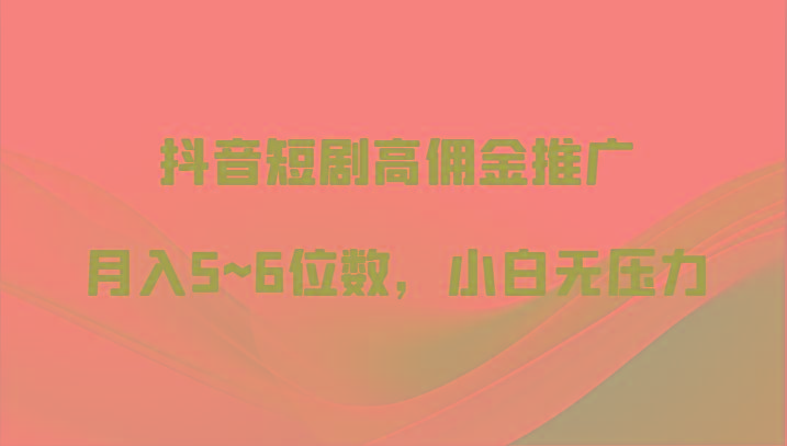 抖音短剧高佣金推广，月入5~6位数，小白无压力-悟空云赚AI