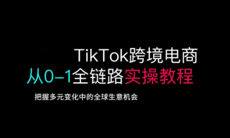 TikTok跨境电商从0-1全链路全方位实操教程，把握多元变化中的全球生意机会-悟空云赚AI
