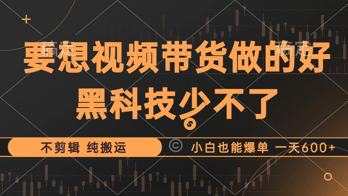 抖音视频带货最暴力玩法，利用黑科技 不剪辑 纯搬运，小白也能爆单，单…-悟空云赚AI