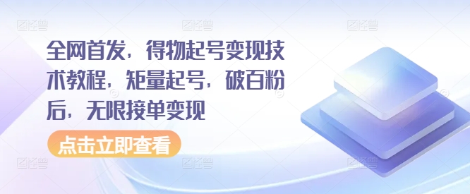 全网首发，得物起号变现技术教程，矩量起号，破百粉后，无限接单变现-悟空云赚AI
