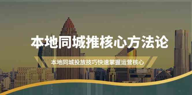 本地同城推核心方法论，本地同城投放技巧快速掌握运营核心(19节课)-悟空云赚AI