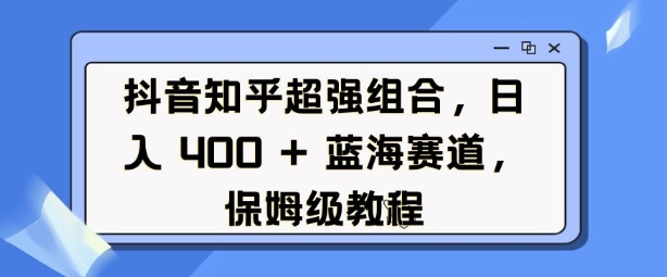 抖音知乎超强组合，日入4张， 蓝海赛道，保姆级教程-悟空云赚AI