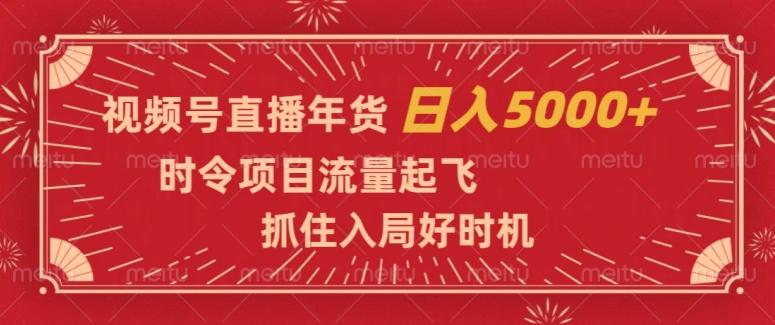 视频号直播年货，时令项目流量起飞，抓住入局好时机，日入5000+【揭秘】-悟空云赚AI