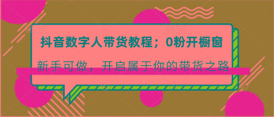 抖音数字人带货教程：0粉开橱窗 新手可做 开启属于你的带货之路-悟空云赚AI