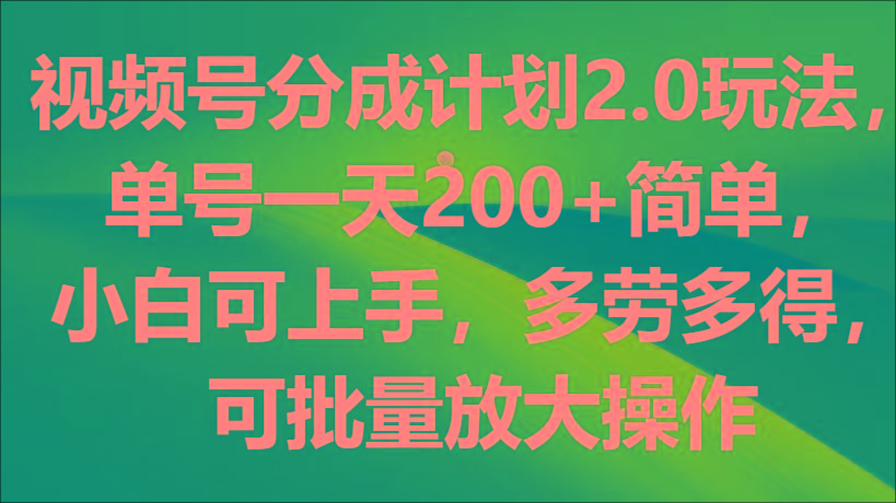 视频号分成计划2.0玩法，单号一天200+简单，小白可上手，多劳多得，可批量放大操作-悟空云赚AI