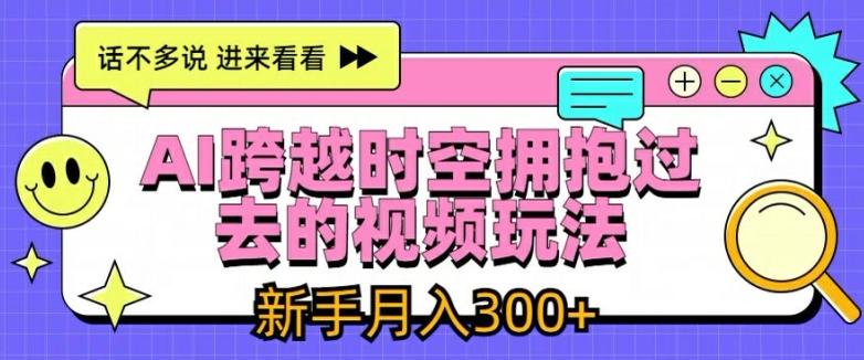 AI跨越时空拥抱过去的视频玩法，新手月入3000+【揭秘】-悟空云赚AI