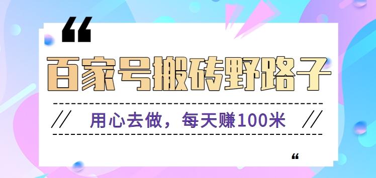 百家号搬砖野路子玩法，用心去做，每天赚100米还是相对容易【附操作流程】-悟空云赚AI