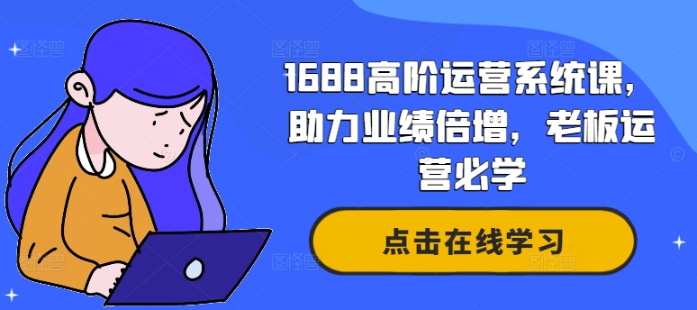 1688高阶运营系统课，助力业绩倍增，老板运营必学-悟空云赚AI