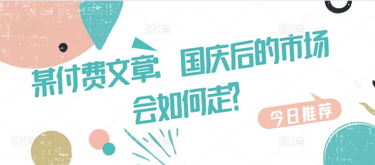 某付费文章：国庆后的市场会如何走?-悟空云赚AI