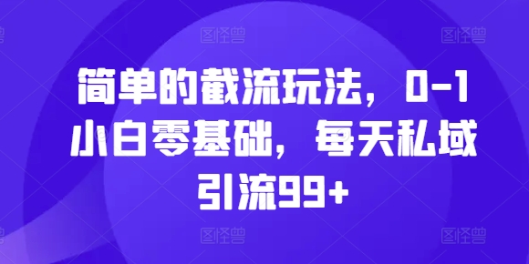 简单的截流玩法，0-1小白零基础，每天私域引流99+【揭秘】-悟空云赚AI