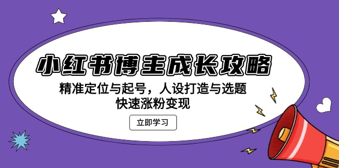 小红书博主成长攻略：精准定位与起号，人设打造与选题，快速涨粉变现-悟空云赚AI