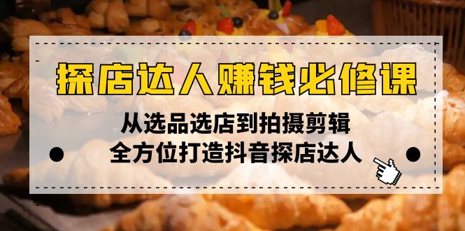 探店达人赚钱必修课，从选品选店到拍摄剪辑，全方位打造抖音探店达人-悟空云赚AI