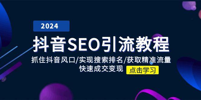 抖音 SEO引流教程：抓住抖音风口/实现搜索排名/获取精准流量/快速成交变现-悟空云赚AI