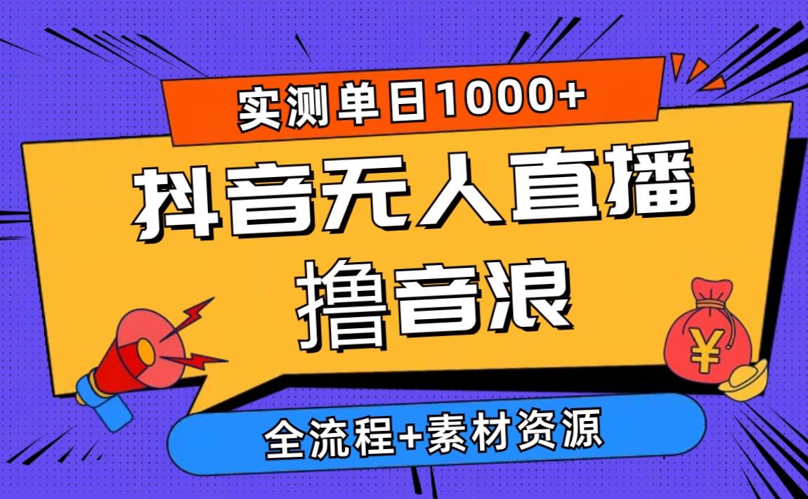 2024抖音无人直播撸音浪新玩法 日入1000+ 全流程+素材资源-悟空云赚AI