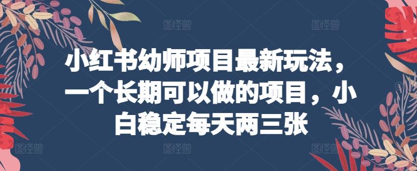 小红书幼师项目最新玩法，一个长期可以做的项目，小白稳定每天两三张-悟空云赚AI