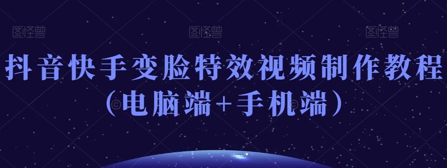 抖音快手变脸特效视频制作教程（电脑端+手机端）-悟空云赚AI