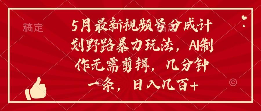 5月最新视频号分成计划野路暴力玩法，ai制作，无需剪辑。几分钟一条，…-悟空云赚AI