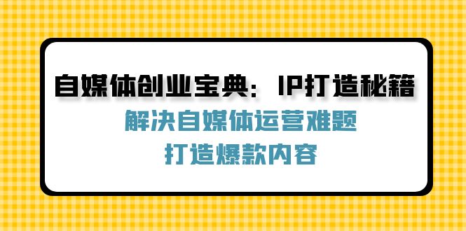 自媒体创业宝典：IP打造秘籍：解决自媒体运营难题，打造爆款内容-悟空云赚AI