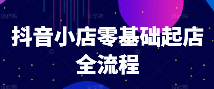 抖音小店零基础起店全流程，快速打造单品爆款技巧、商品卡引流模式与推流算法等-悟空云赚AI