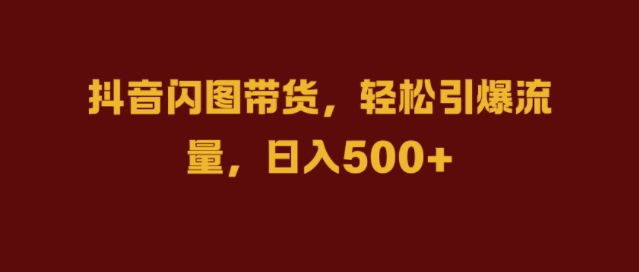 抖音闪图带货，轻松引爆流量，日入几张【揭秘】-悟空云赚AI