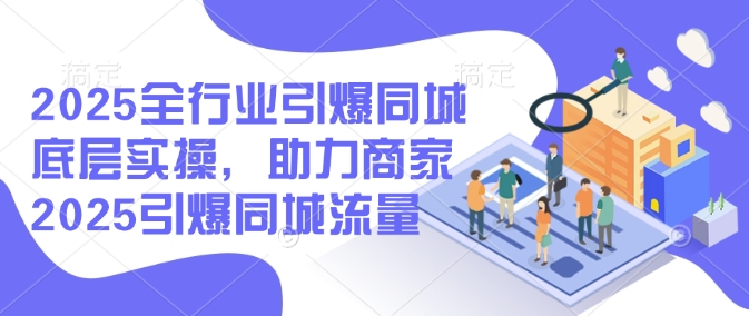 2025全行业引爆同城底层实操，助力商家2025引爆同城流量-悟空云赚AI